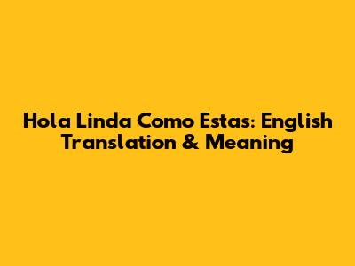 Hola Linda Como Estas: English Translation & Meaning