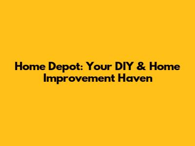 Home Depot: Your DIY & Home Improvement Haven