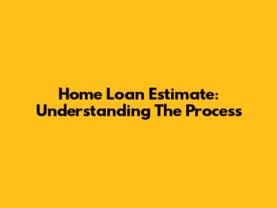 Home Loan Estimate: Understanding The Process