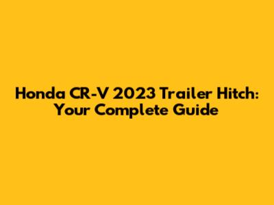 Honda CR-V 2023 Trailer Hitch: Your Complete Guide