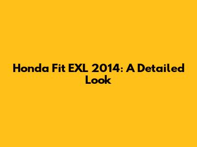 Honda Fit EXL 2014: A Detailed Look