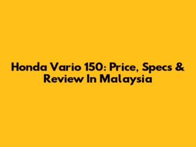 Honda Vario 150: Price, Specs & Review In Malaysia