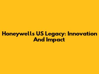 Honeywell's US Legacy: Innovation And Impact