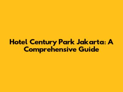 Hotel Century Park Jakarta: A Comprehensive Guide