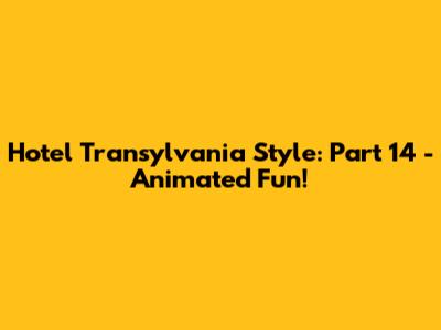 Hotel Transylvania Style: Part 14 - Animated Fun!