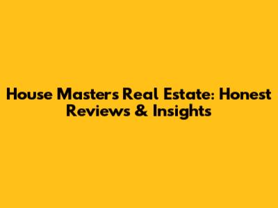 House Masters Real Estate: Honest Reviews & Insights