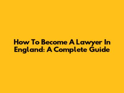 How To Become A Lawyer In England: A Complete Guide