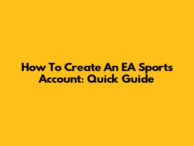 How To Create An EA Sports Account: Quick Guide