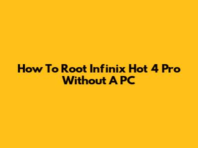 How To Root Infinix Hot 4 Pro Without A PC