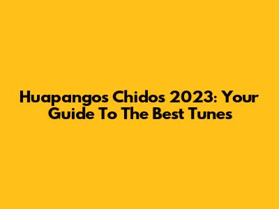 Huapangos Chidos 2023: Your Guide To The Best Tunes