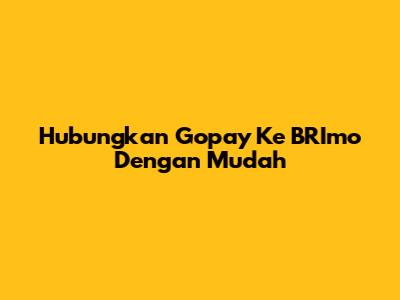 Hubungkan Gopay Ke BRImo Dengan Mudah