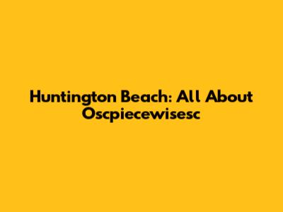 Huntington Beach: All About Oscpiecewisesc