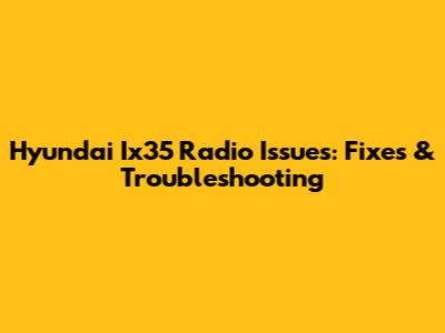 Hyundai Ix35 Radio Issues: Fixes & Troubleshooting