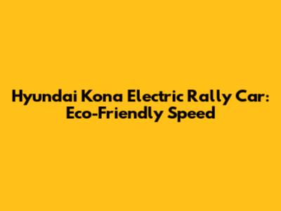 Hyundai Kona Electric Rally Car: Eco-Friendly Speed