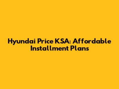 Hyundai Price KSA: Affordable Installment Plans