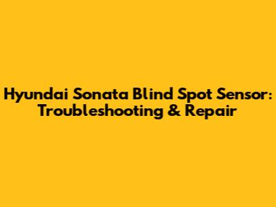 Hyundai Sonata Blind Spot Sensor: Troubleshooting & Repair