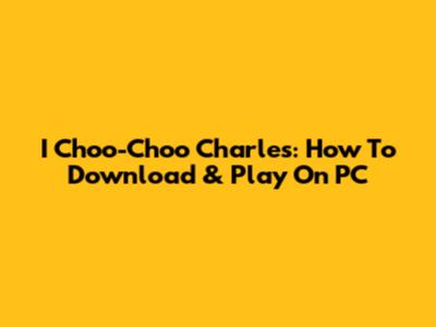 I Choo-Choo Charles: How To Download & Play On PC