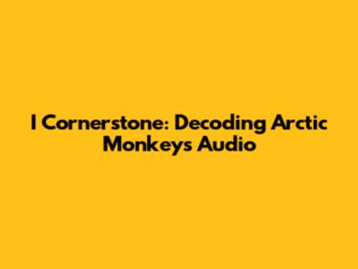 I Cornerstone: Decoding Arctic Monkeys' Audio