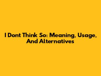 I Don't Think So: Meaning, Usage, And Alternatives
