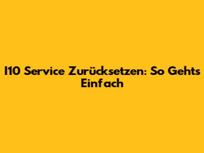 I10 Service Zurücksetzen: So Geht's Einfach