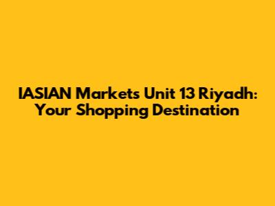 IASIAN Markets Unit 13 Riyadh: Your Shopping Destination