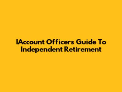 IAccount Officer's Guide To Independent Retirement