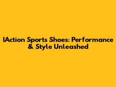 IAction Sports Shoes: Performance & Style Unleashed