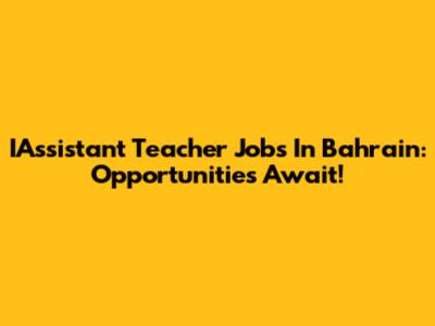 IAssistant Teacher Jobs In Bahrain: Opportunities Await!