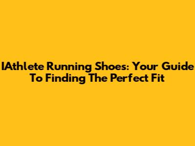 IAthlete Running Shoes: Your Guide To Finding The Perfect Fit