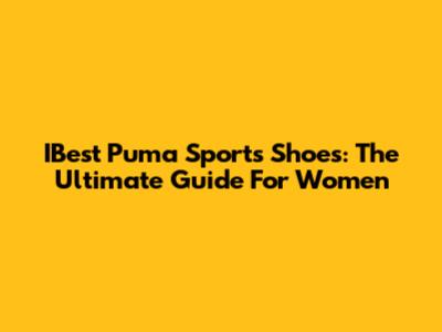 IBest Puma Sports Shoes: The Ultimate Guide For Women