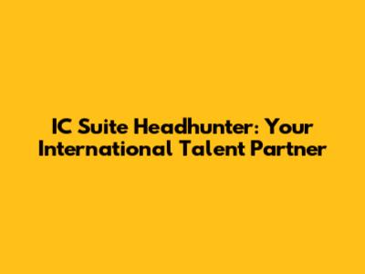 IC Suite Headhunter: Your International Talent Partner