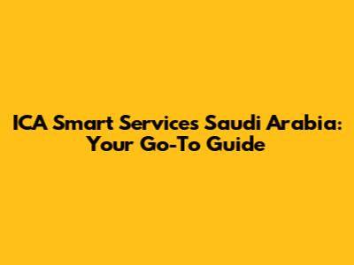 ICA Smart Services Saudi Arabia: Your Go-To Guide