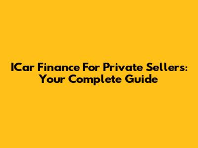 ICar Finance For Private Sellers: Your Complete Guide