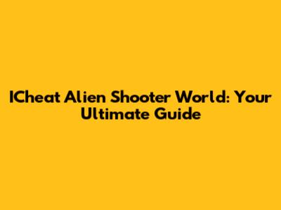 ICheat Alien Shooter World: Your Ultimate Guide