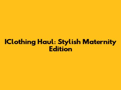 IClothing Haul: Stylish Maternity Edition