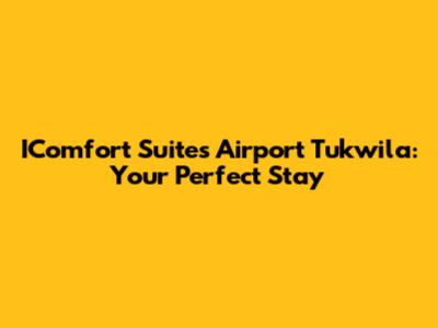 IComfort Suites Airport Tukwila: Your Perfect Stay