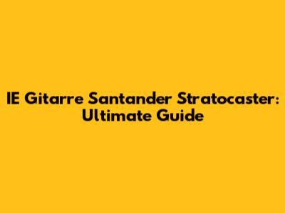 IE Gitarre Santander Stratocaster: Ultimate Guide