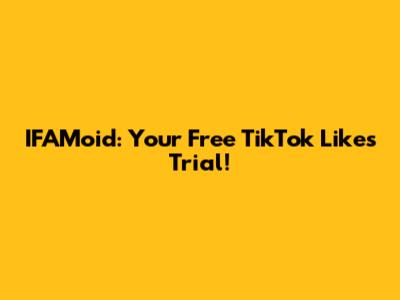 IFAMoid: Your Free TikTok Likes Trial!
