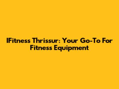 IFitness Thrissur: Your Go-To For Fitness Equipment