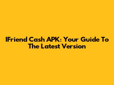 IFriend Cash APK: Your Guide To The Latest Version