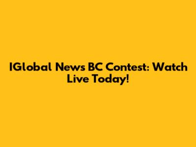 IGlobal News BC Contest: Watch Live Today!