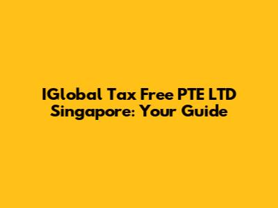 IGlobal Tax Free PTE LTD Singapore: Your Guide