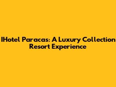 IHotel Paracas: A Luxury Collection Resort Experience