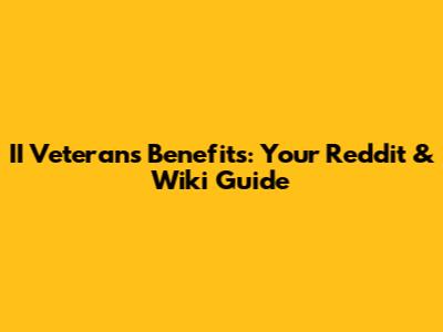 II Veterans Benefits: Your Reddit & Wiki Guide
