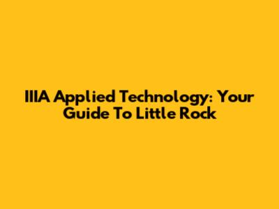 IIIA Applied Technology: Your Guide To Little Rock
