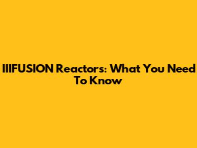 IIIFUSION Reactors: What You Need To Know