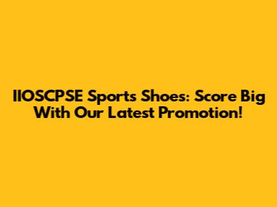 IIOSCPSE Sports Shoes: Score Big With Our Latest Promotion!