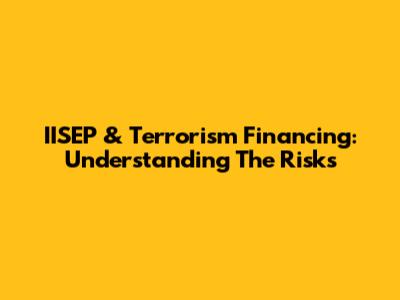 IISEP & Terrorism Financing: Understanding The Risks