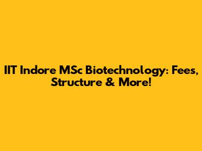 IIT Indore MSc Biotechnology: Fees, Structure & More!