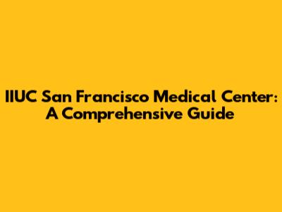 IIUC San Francisco Medical Center: A Comprehensive Guide